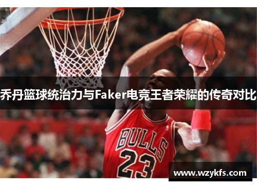 乔丹篮球统治力与Faker电竞王者荣耀的传奇对比