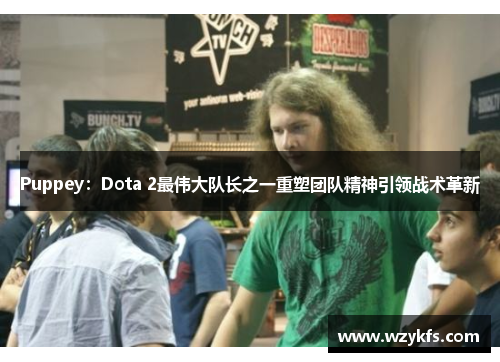 Puppey：Dota 2最伟大队长之一重塑团队精神引领战术革新