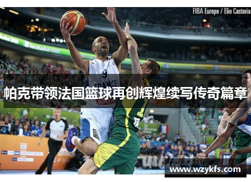 帕克带领法国篮球再创辉煌续写传奇篇章