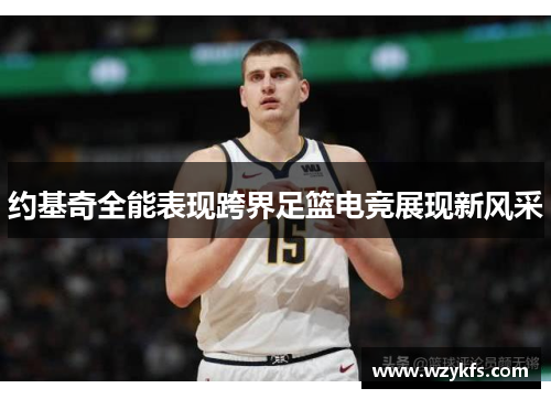 约基奇全能表现跨界足篮电竞展现新风采