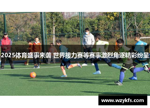 2025体育盛事来袭 世界接力赛等赛事激烈角逐精彩纷呈