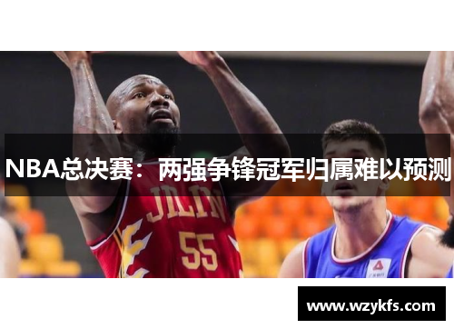 NBA总决赛：两强争锋冠军归属难以预测