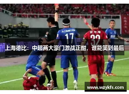 上海德比：中超两大豪门激战正酣，谁能笑到最后
