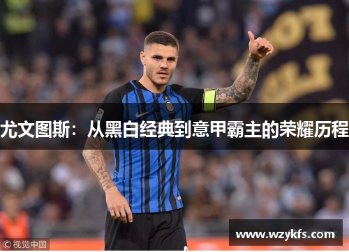 尤文图斯：从黑白经典到意甲霸主的荣耀历程