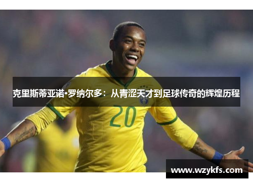 克里斯蒂亚诺·罗纳尔多：从青涩天才到足球传奇的辉煌历程
