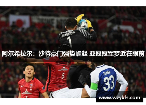 阿尔希拉尔：沙特豪门强势崛起 亚冠冠军梦近在眼前