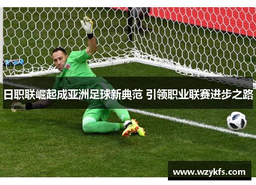 日职联崛起成亚洲足球新典范 引领职业联赛进步之路