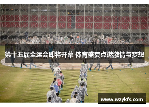 第十五届全运会即将开幕 体育盛宴点燃激情与梦想