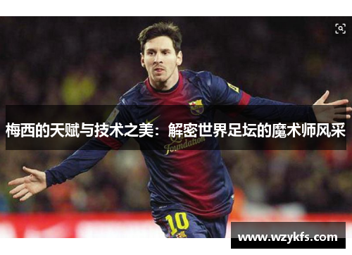 梅西的天赋与技术之美：解密世界足坛的魔术师风采