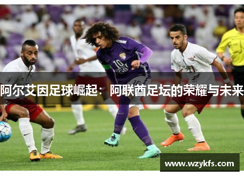 阿尔艾因足球崛起：阿联酋足坛的荣耀与未来