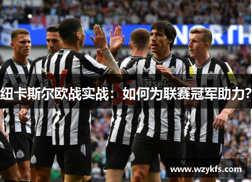 纽卡斯尔欧战实战：如何为联赛冠军助力？