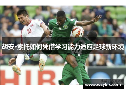 胡安·索托如何凭借学习能力适应足球新环境