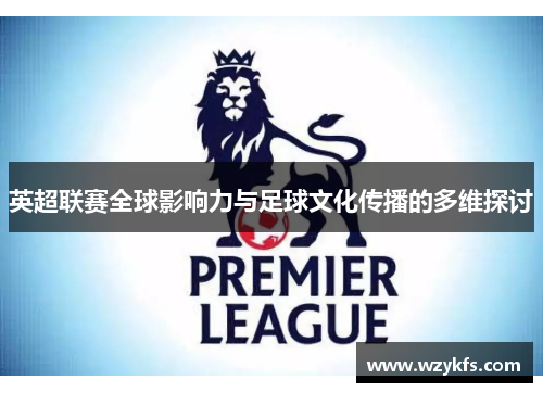 英超联赛全球影响力与足球文化传播的多维探讨