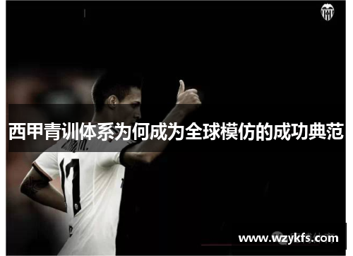 西甲青训体系为何成为全球模仿的成功典范