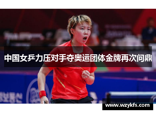 中国女乒力压对手夺奥运团体金牌再次问鼎